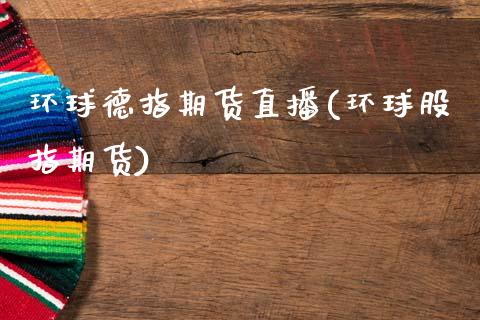 环球德指期货直播(环球股指期货)_https://www.gzshoujun.com_农产品期货_第1张