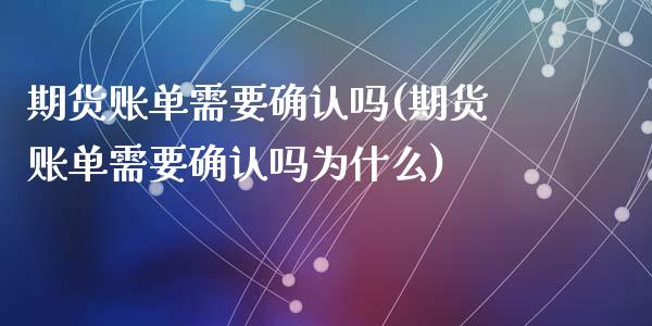 期货账单需要确认吗(期货账单需要确认吗为什么)_https://www.gzshoujun.com_期货交易所_第1张