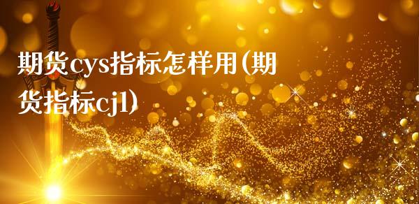 期货cys指标怎样用(期货指标cjl)_https://www.gzshoujun.com_期货交易所_第1张