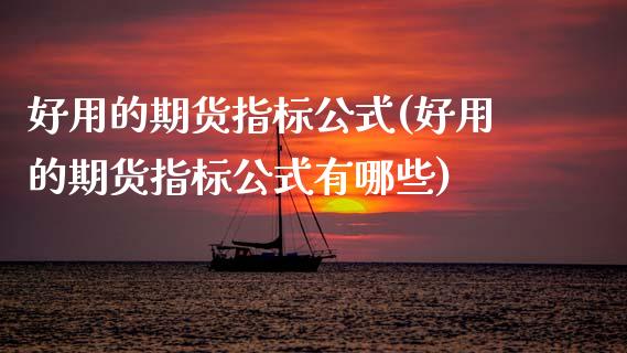 好用的期货指标公式(好用的期货指标公式有哪些)_https://www.gzshoujun.com_期货品种_第1张