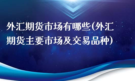 外汇期货市场有哪些(外汇期货主要市场及交易品种)_https://www.gzshoujun.com_基金理财_第1张
