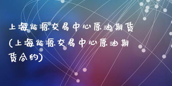 上海能源交易中心原油期货(上海能源交易中心原油期货合约)_https://www.gzshoujun.com_期货直播_第1张
