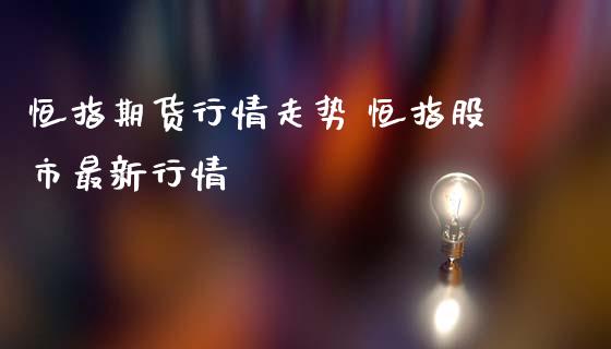 恒指期货行情走势 恒指股市最新行情_https://www.gzshoujun.com_期货交易所_第1张