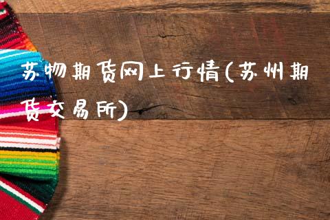 苏物期货网上行情(苏州期货交易所)_https://www.gzshoujun.com_期货直播_第1张