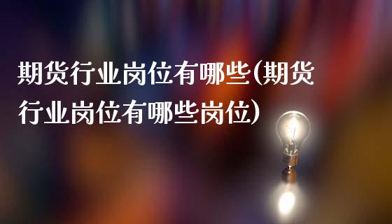 期货行业岗位有哪些(期货行业岗位有哪些岗位)_https://www.gzshoujun.com_期货品种_第1张