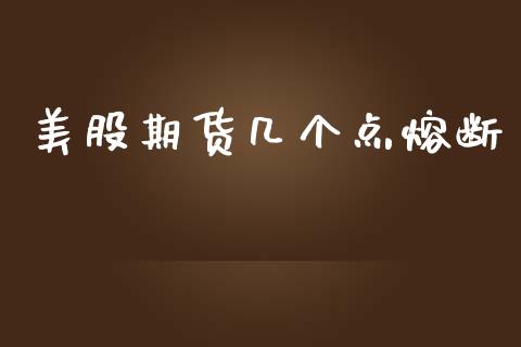 美股期货几个点熔断_https://www.gzshoujun.com_期货直播_第1张