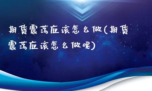 期货震荡应该怎么做(期货震荡应该怎么做呢)_https://www.gzshoujun.com_期货交易所_第1张