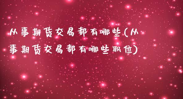 从事期货交易都有哪些(从事期货交易都有哪些职位)_https://www.gzshoujun.com_农产品期货_第1张