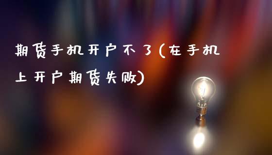 期货手机开户不了(在手机上开户期货失败)_https://www.gzshoujun.com_基金理财_第1张