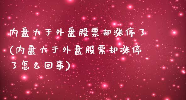 内盘大于外盘股票却涨停了(内盘大于外盘股票却涨停了怎么回事)_期货品种_第1张_首骏网 内盘大于外盘股票却涨停了(内盘大于外盘股票却涨停了怎么回事)_https://www.gzshoujun.com_期货品种_第1张