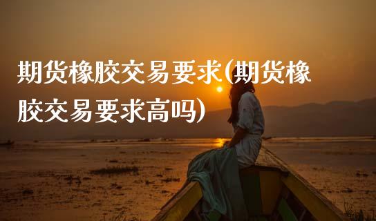 期货橡胶交易要求(期货橡胶交易要求高吗)_期货交易所_第1张_首骏网 期货橡胶交易要求(期货橡胶交易要求高吗)_https://www.gzshoujun.com_期货交易所_第1张