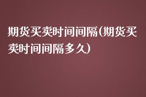 期货买卖时间间隔(期货买卖时间间隔多久)_https://www.gzshoujun.com_恒指期货_第1张