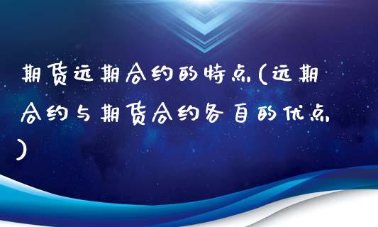 期货远期合约的特点(远期合约与期货合约各自的优点)_https://www.gzshoujun.com_期货行情_第1张
