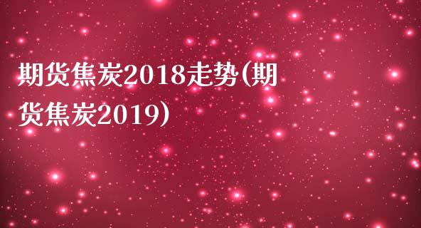 期货焦炭2018走势(期货焦炭2019)_农产品期货_第1张_首骏网 期货焦炭2018走势(期货焦炭2019)_https://www.gzshoujun.com_农产品期货_第1张