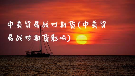 中美贸易战对期货(中美贸易战对期货影响)_https://www.gzshoujun.com_期货直播_第1张