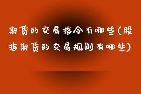 期货的交易指令有哪些(股指期货的交易规则有哪些)_https://www.gzshoujun.com_期货行情_第1张