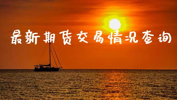 最新期货交易情况查询_https://www.gzshoujun.com_期货直播_第1张