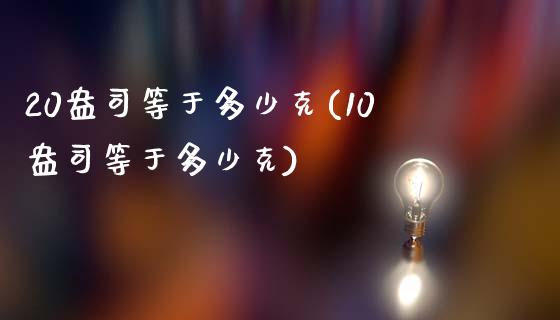 20盎司等于多少克(10盎司等于多少克)_https://www.gzshoujun.com_期货知识_第1张