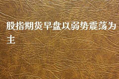 股指期货早盘以弱势震荡为主_期货直播_第1张_首骏网 股指期货早盘以弱势震荡为主_https://www.gzshoujun.com_期货直播_第1张