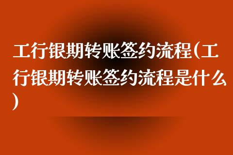 工行银期转账签约流程(工行银期转账签约流程是什么)_https://www.gzshoujun.com_原油期货_第1张