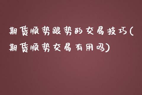 期货顺势跟势的交易技巧(期货顺势交易有用吗)_https://www.gzshoujun.com_农产品期货_第1张