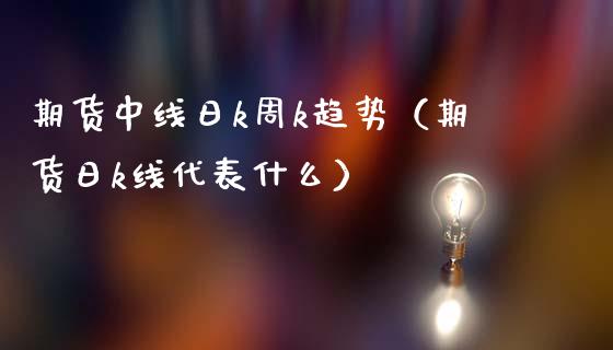 期货中线日k周k趋势（期货日k线代表什么）_https://www.gzshoujun.com_农产品期货_第1张