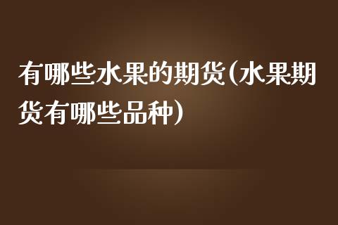 有哪些水果的期货(水果期货有哪些品种)_https://www.gzshoujun.com_期货直播_第1张