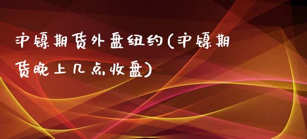 沪镍期货外盘纽约(沪镍期货晚上几点收盘)_https://www.gzshoujun.com_期货品种_第1张