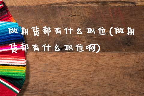 做期货都有什么职位(做期货都有什么职位啊)_https://www.gzshoujun.com_期货交易所_第1张