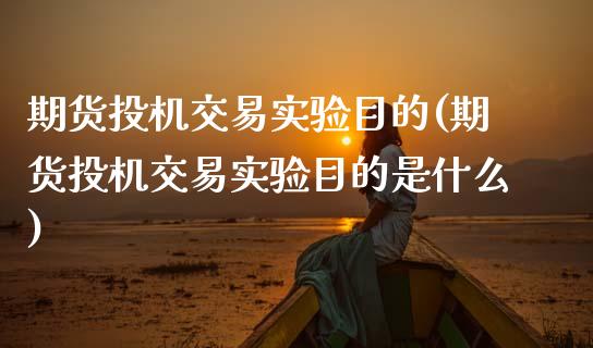 期货投机交易实验目的(期货投机交易实验目的是什么)_期货交易所_第1张_首骏网 期货投机交易实验目的(期货投机交易实验目的是什么)_https://www.gzshoujun.com_期货交易所_第1张