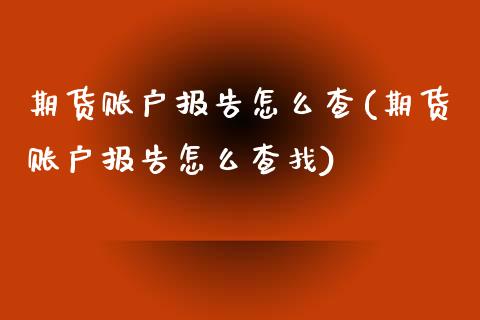 期货账户报告怎么查(期货账户报告怎么查找)_https://www.gzshoujun.com_原油期货_第1张