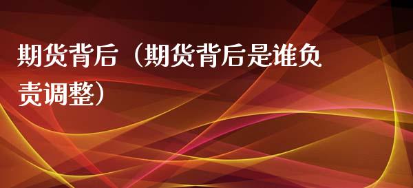 期货背后（期货背后是谁负责调整）_https://www.gzshoujun.com_期货直播_第1张