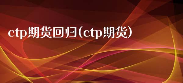 ctp期货回归(ctp期货)_https://www.gzshoujun.com_期货品种_第1张