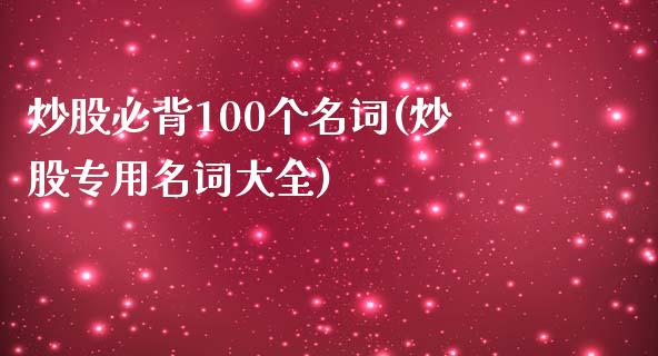 炒股必背100个名词(炒股专用名词大全)_https://www.gzshoujun.com_国际期货_第1张