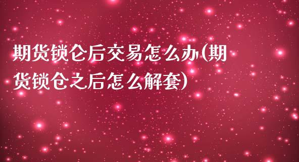 期货锁仑后交易怎么办(期货锁仓之后怎么解套)_https://www.gzshoujun.com_期货品种_第1张