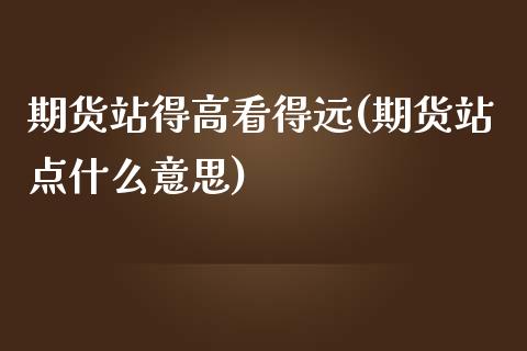 期货站得高看得远(期货站点什么意思)_期货直播_第1张_首骏网 期货站得高看得远(期货站点什么意思)_https://www.gzshoujun.com_期货直播_第1张