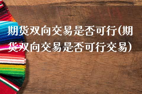 期货双向交易是否可行(期货双向交易是否可行交易)_https://www.gzshoujun.com_期货品种_第1张