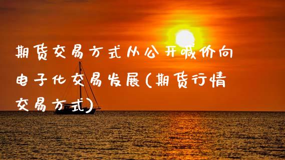 期货交易方式从公开喊价向电子化交易发展(期货行情交易方式)_https://www.gzshoujun.com_期货交易所_第1张