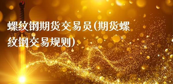 螺纹钢期货交易员(期货螺纹钢交易规则)_https://www.gzshoujun.com_期货行情_第1张