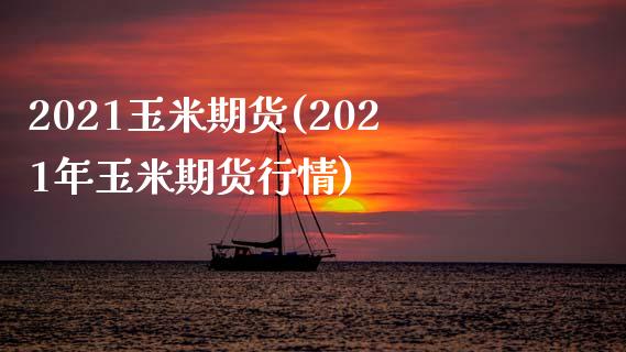 2021玉米期货(2021年玉米期货行情)_https://www.gzshoujun.com_期货行情_第1张