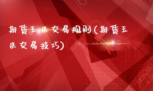 期货玉米交易规则(期货玉米交易技巧)_https://www.gzshoujun.com_期货知识_第1张