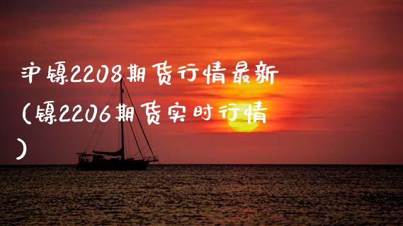 沪镍2208期货行情最新(镍2206期货实时行情)_https://www.gzshoujun.com_恒指期货_第1张