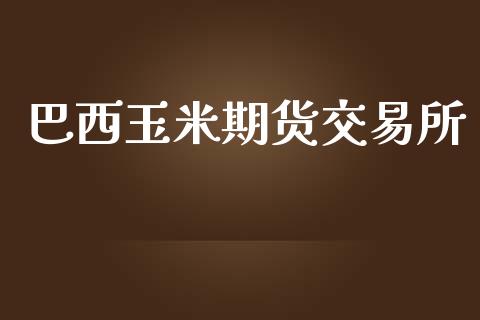 巴西玉米期货交易所_https://www.gzshoujun.com_期货行情_第1张