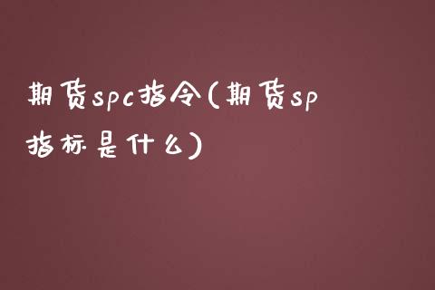 期货spc指令(期货sp指标是什么)_https://www.gzshoujun.com_期货交易所_第1张