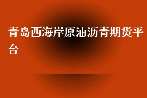 青岛西海岸原油沥青期货平台_https://www.gzshoujun.com_期货交易所_第1张