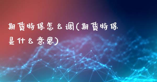 期货特保怎么调(期货特保是什么意思)_期货交易所_第1张_首骏网 期货特保怎么调(期货特保是什么意思)_https://www.gzshoujun.com_期货交易所_第1张