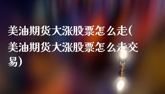 美油期货大涨股票怎么走(美油期货大涨股票怎么走交易)_https://www.gzshoujun.com_期货直播_第1张