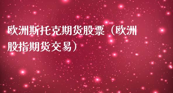 欧洲斯托克期货股票（欧洲股指期货交易）_https://www.gzshoujun.com_期货交易所_第1张