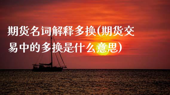 期货名词解释多换(期货交易中的多换是什么意思)_期货品种_第1张_首骏网 期货名词解释多换(期货交易中的多换是什么意思)_https://www.gzshoujun.com_期货品种_第1张