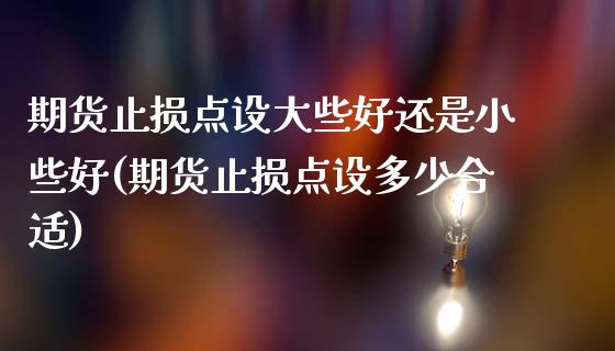 期货止损点设大些好还是小些好(期货止损点设多少合适)_https://www.gzshoujun.com_期货品种_第1张